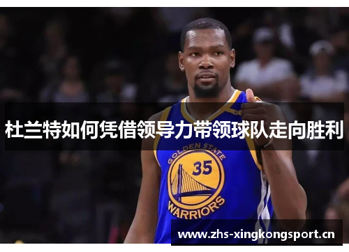 杜兰特如何凭借领导力带领球队走向胜利