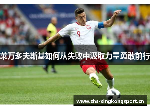 莱万多夫斯基如何从失败中汲取力量勇敢前行