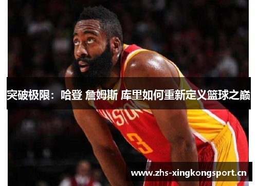 突破极限：哈登 詹姆斯 库里如何重新定义篮球之巅