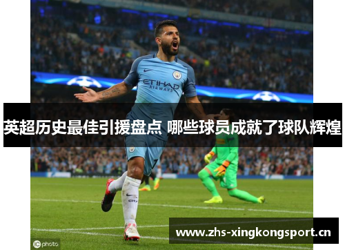 英超历史最佳引援盘点 哪些球员成就了球队辉煌