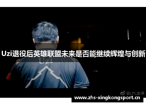 Uzi退役后英雄联盟未来是否能继续辉煌与创新
