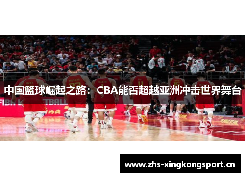 中国篮球崛起之路：CBA能否超越亚洲冲击世界舞台