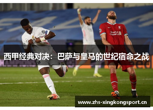西甲经典对决：巴萨与皇马的世纪宿命之战