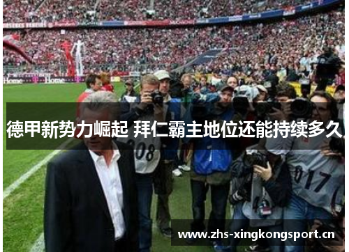 德甲新势力崛起 拜仁霸主地位还能持续多久