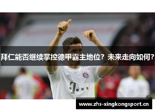 拜仁能否继续掌控德甲霸主地位？未来走向如何？