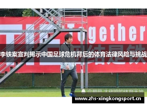 李铁案宣判揭示中国足球危机背后的体育法律风险与挑战