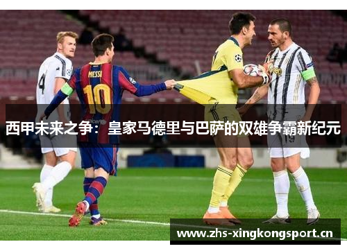 西甲未来之争：皇家马德里与巴萨的双雄争霸新纪元