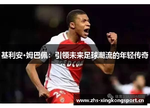 基利安·姆巴佩：引领未来足球潮流的年轻传奇