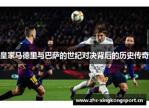 皇家马德里与巴萨的世纪对决背后的历史传奇