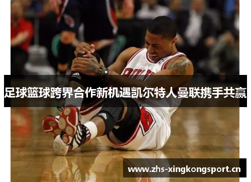 足球篮球跨界合作新机遇凯尔特人曼联携手共赢