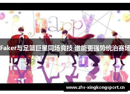 Faker与足篮巨星同场竞技 谁能更强势统治赛场