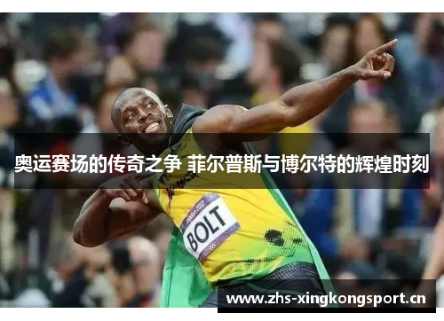 奥运赛场的传奇之争 菲尔普斯与博尔特的辉煌时刻