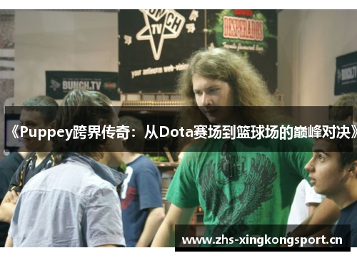 《Puppey跨界传奇：从Dota赛场到篮球场的巅峰对决》
