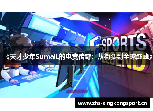 《天才少年SumaiL的电竞传奇：从街头到全球巅峰》