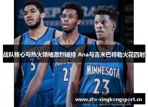战队核心与热火领袖激烈碰撞 Ana与吉米巴特勒火花四射