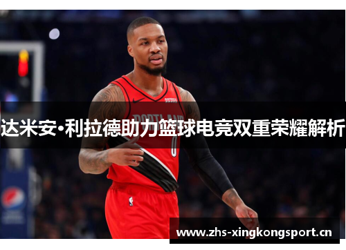 达米安·利拉德助力篮球电竞双重荣耀解析