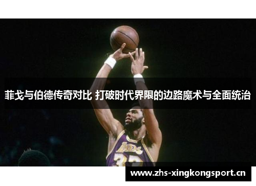 菲戈与伯德传奇对比 打破时代界限的边路魔术与全面统治