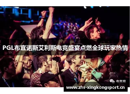 PGL布宜诺斯艾利斯电竞盛宴点燃全球玩家热情