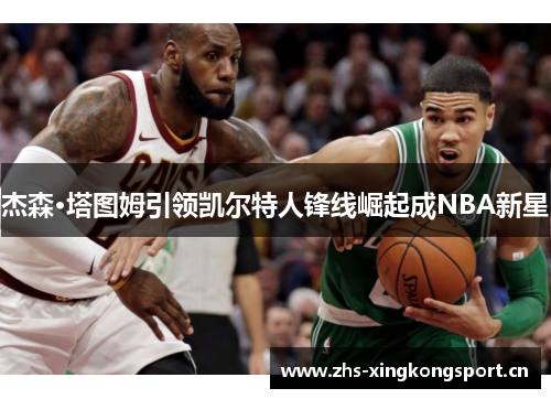 杰森·塔图姆引领凯尔特人锋线崛起成NBA新星