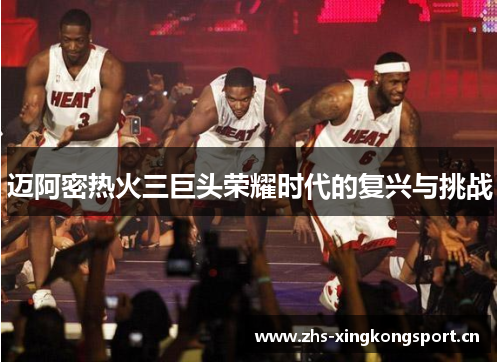 迈阿密热火三巨头荣耀时代的复兴与挑战