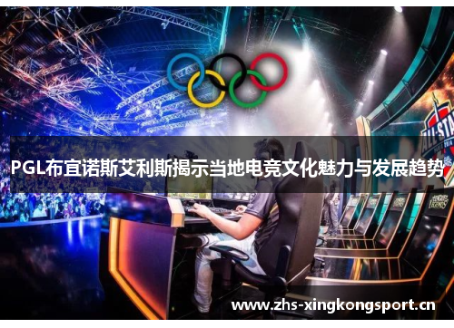 PGL布宜诺斯艾利斯揭示当地电竞文化魅力与发展趋势