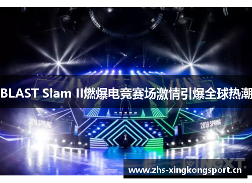 BLAST Slam II燃爆电竞赛场激情引爆全球热潮