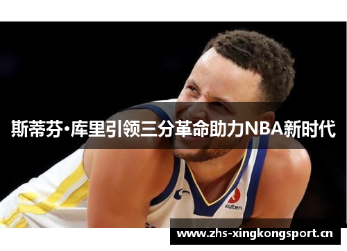斯蒂芬·库里引领三分革命助力NBA新时代