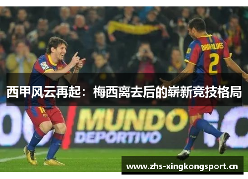 西甲风云再起：梅西离去后的崭新竞技格局