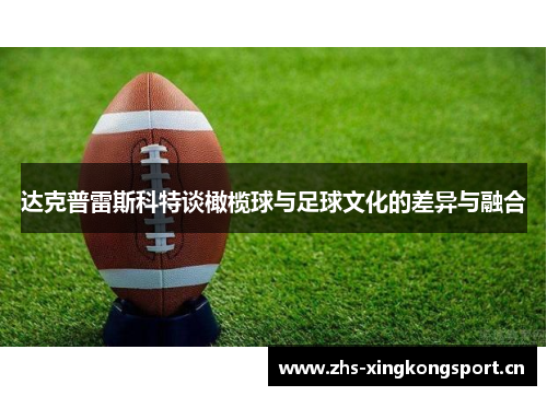 达克普雷斯科特谈橄榄球与足球文化的差异与融合