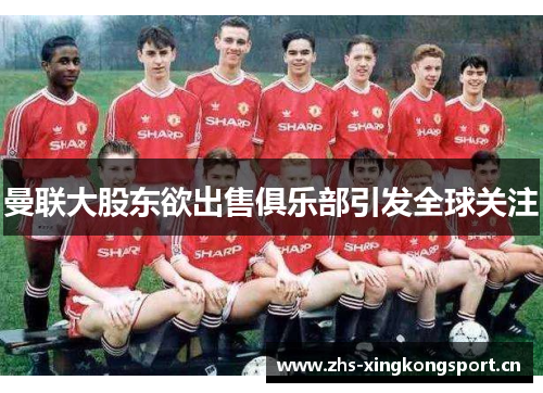 曼联大股东欲出售俱乐部引发全球关注