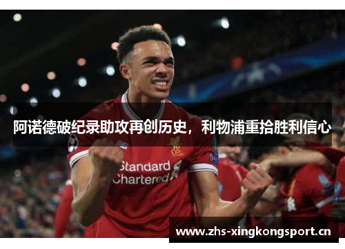 阿诺德破纪录助攻再创历史，利物浦重拾胜利信心