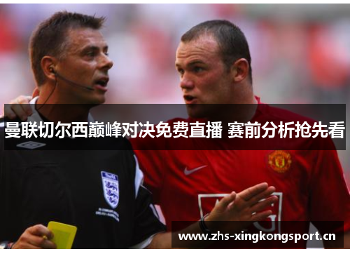 曼联切尔西巅峰对决免费直播 赛前分析抢先看