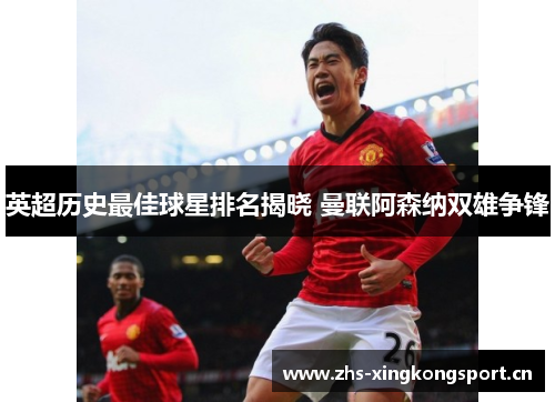 英超历史最佳球星排名揭晓 曼联阿森纳双雄争锋