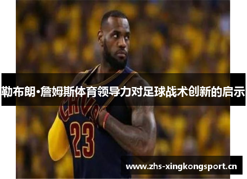勒布朗·詹姆斯体育领导力对足球战术创新的启示