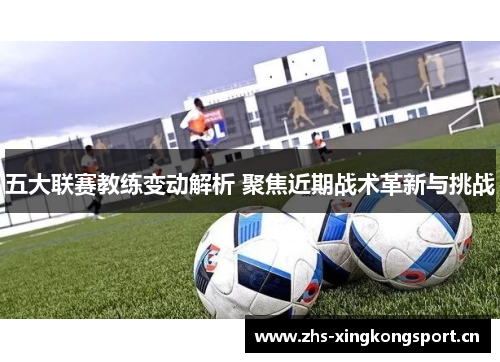 五大联赛教练变动解析 聚焦近期战术革新与挑战