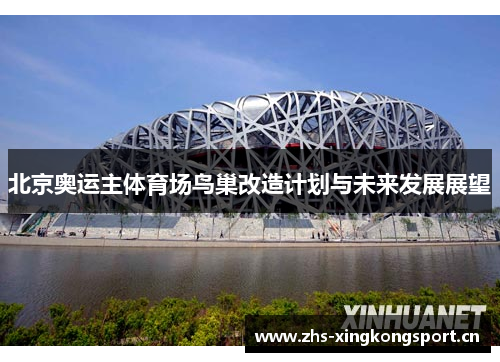 北京奥运主体育场鸟巢改造计划与未来发展展望 北京奥运主体育场鸟巢改造计划与未来发展展望