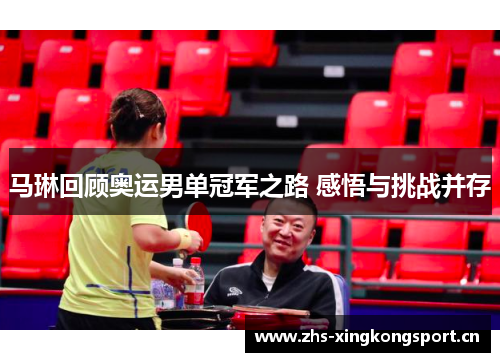 马琳回顾奥运男单冠军之路 感悟与挑战并存 马琳回顾奥运男单冠军之路 感悟与挑战并存