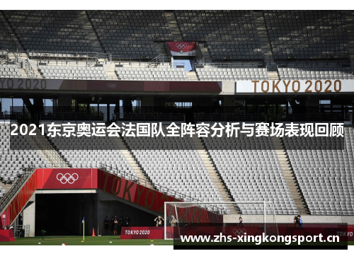 2021东京奥运会法国队全阵容分析与赛场表现回顾 2021东京奥运会法国队全阵容分析与赛场表现回顾